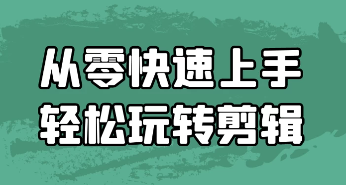 从零快速上手轻松玩转剪辑（11.8G）