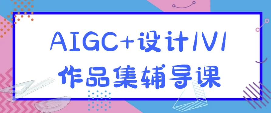 AIGC+设计1V1作品集辅导课（4.9G）