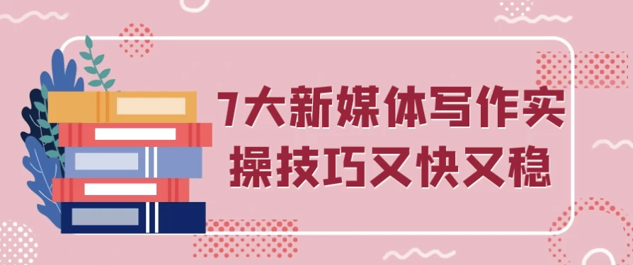 [写作/新媒体] 7大新媒体写作实操技巧又快又稳（9.9G）