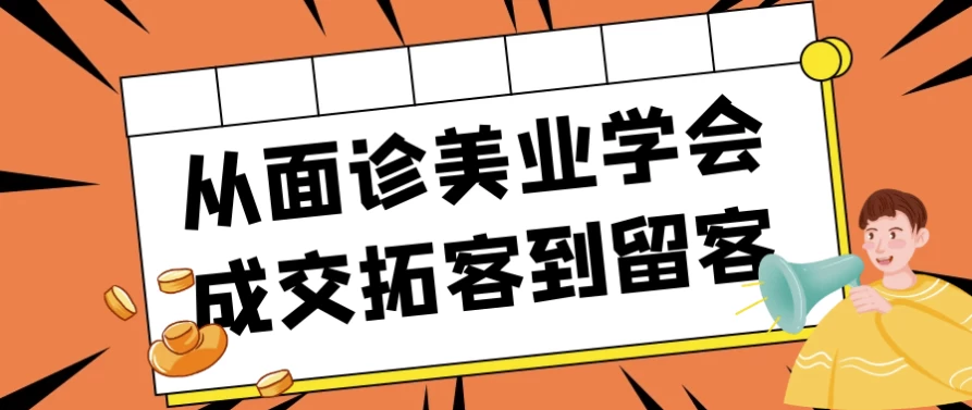 [美业] 从面诊美业学会成交拓客到留客（557.7M）