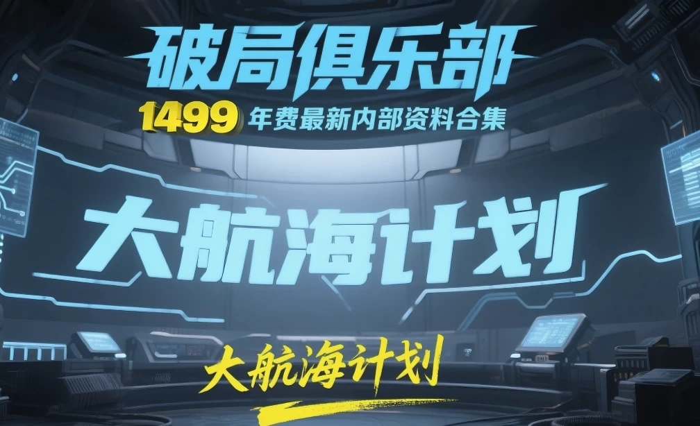 [自媒体/运营] 《破局俱乐部》大航海计划：1499元年费最新内部资料合集（140G）