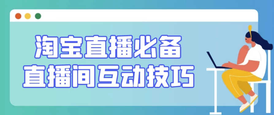 [带货/淘宝] 淘宝直播必备直播间互动技巧（154.8M）