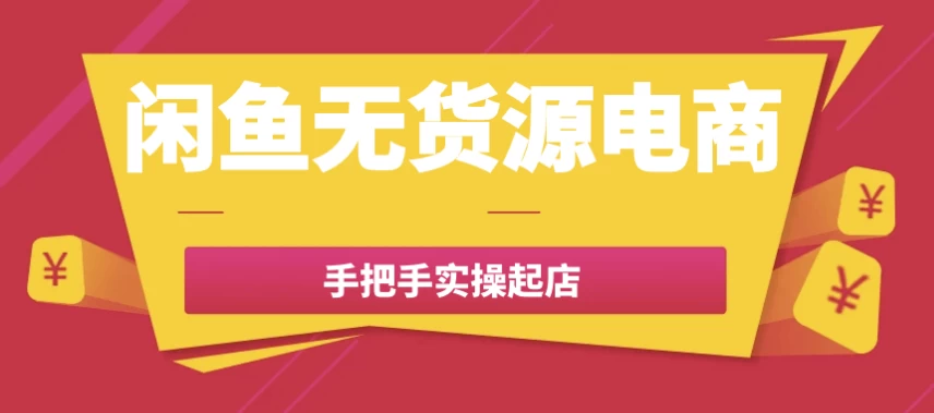 [电商/闲鱼] 闲鱼无货源电商手把手实操起店（161.8M）