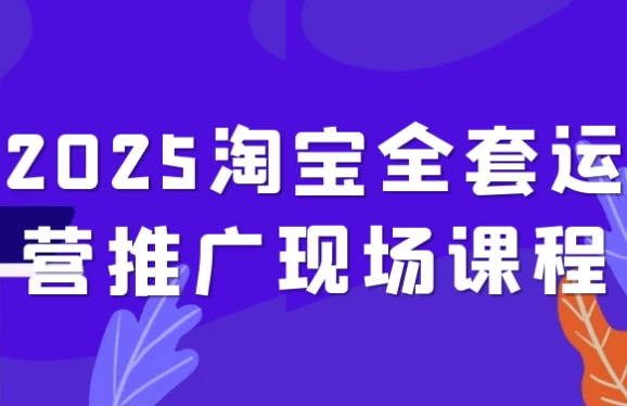 [推广/淘宝] 2025淘宝全套运营推广现场课程（2.4G）