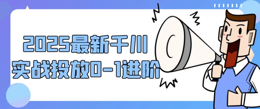 [运营] 2025最新千川实战投放0-1进阶（983.9M）