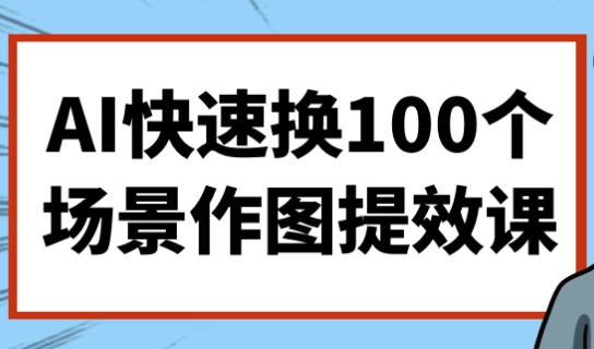[AI/作图] AI快速换100个场景作图提效课（546.9M）