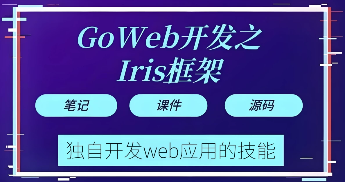 [Go/Go语言] Go web 开发之Iris框架实战 - 带源码课件（1.8G）