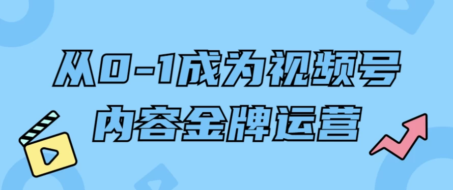 [视频号/运营] 从0-1成为视频号内容金牌运营（2.8G）