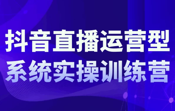 [抖音/直播] 抖音直播运营系统实操训练营（7.2G）