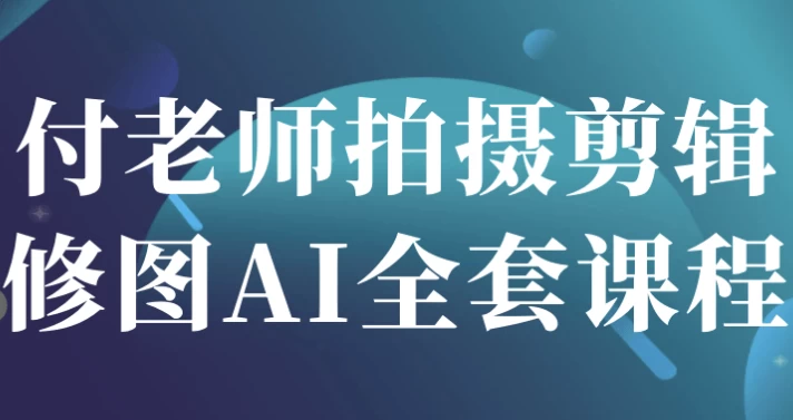 [修图/剪辑] 付老师拍摄剪辑修图AI全套课程（31.2G）