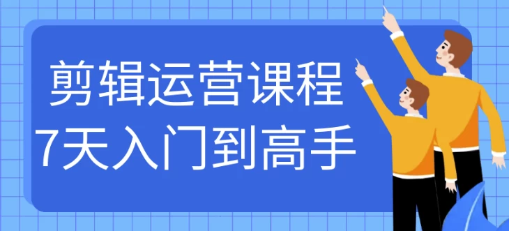 [剪辑/运营] 剪辑运营课程7天入门到高手（689.2M）