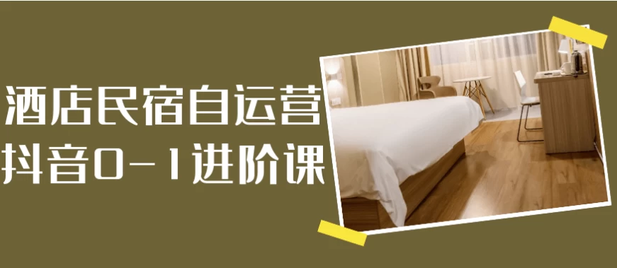 [抖音/民宿] 酒店民宿自运营抖音0-1进阶课（4.7G）