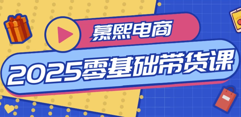 [带货/电商] 慕熙电商2025零基础带货课（3.2G）