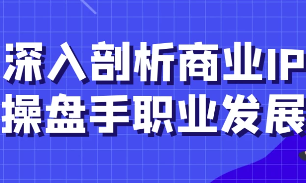 [IP/商业] 深入剖析商业IP操盘手职业发展（688.0M）