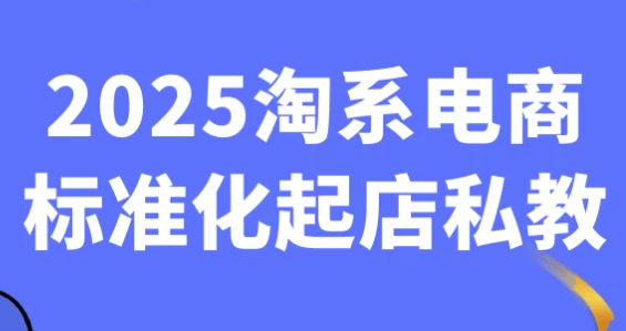 [淘宝/电商] 2025淘系电商标准化起店私教（6.0G）