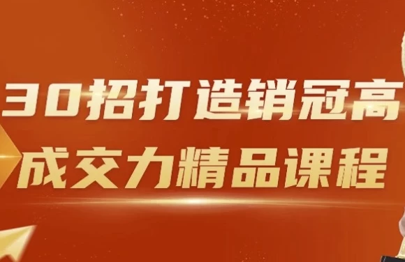 [营销/销售] 30招打造销冠高成交力精品课程（5.0G）