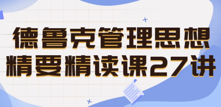[管理] 德鲁克管理思想精要精读课27讲（2.1G）