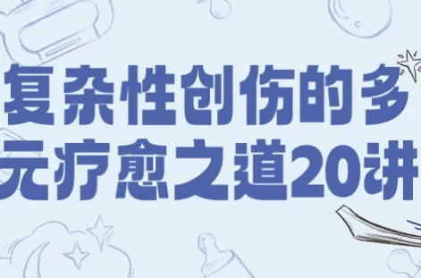 [健康/疗愈] 复杂性创伤的多元疗愈之道20讲（10.0G）