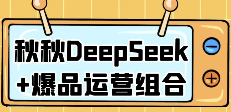 [DeepSeek/运营] 秋秋DeepSeek+爆品运营组合（1.1G）