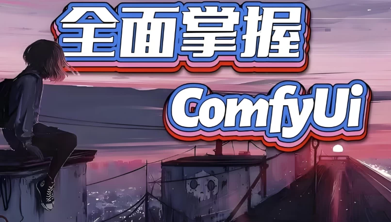 [Comfyui] 全面掌握Comfyui系统教程（4.2G）