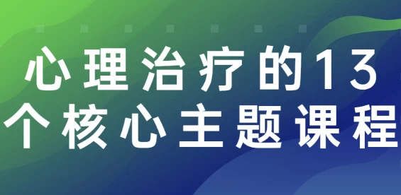 [心理] 心理治疗的13个核心主题课程（3.5G）