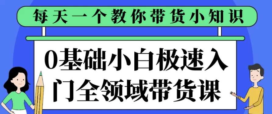 [带货/电商] 0基础小白极速入门全领域带货课（2.7G）