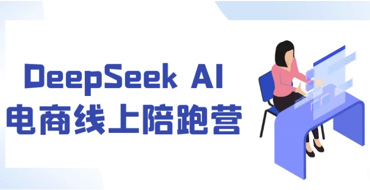 [AI/DeepSeek] DeepSeek AI电商线上陪跑营（1.3G）