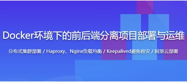 [Docker/前端] Docker环境下的企业级前后端分离项目部署与运维 - 带源码课件（2.6G）