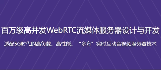 [WebRTC/流媒体服务器] 百万级高并发WebRTC流媒体服务器设计与开发 - 带源码课件（2.8G）