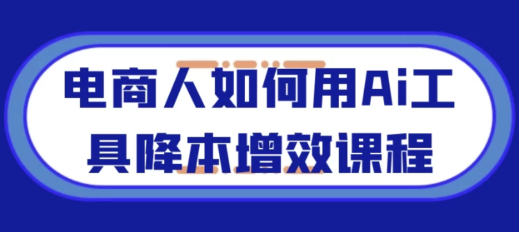 [电商] 电商人如何用Ai工具降本增效课程（2.1G）