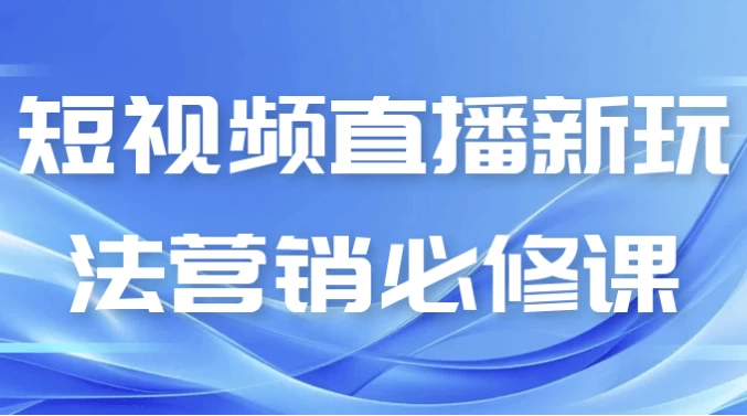 [直播/短视频] 短视频直播新玩法营销必修课（688.5M）