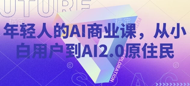 [AI/商业] 年轻人的AI商业课，从小白用户到AI2.0原住民（1.3G）