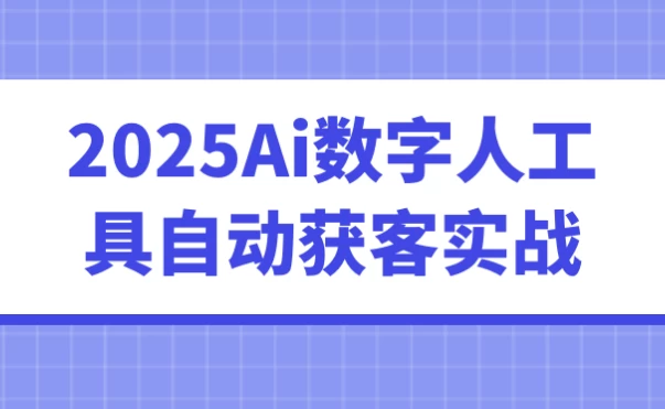 [AI/数字人] 2025Ai数字人工具自动获客实战（649.6M）