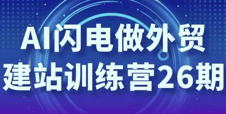 [AI/外贸] AI闪电做外贸建站训练营26期（3.0G）