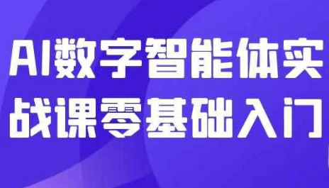 [AI/智能体] AI数字智能体实战课零基础入门（7.7G）