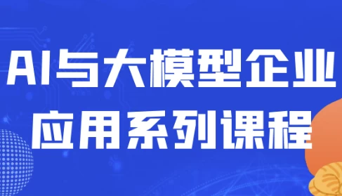 [AI/大模型] AI与大模型企业应用系列课程（7.7G）