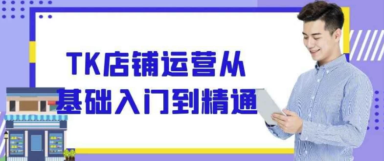 [TikTok/TK] TK店铺运营从基础入门到精通（2.5G）