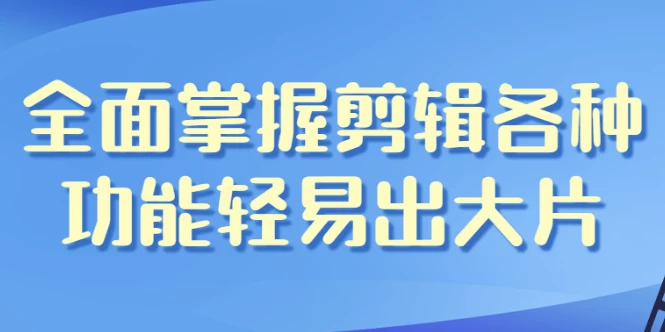 [剪辑/视频编辑] 全面掌握剪辑各种功能轻易出大片（2.1G）