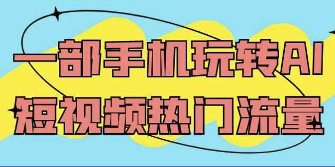 [流量/短视频] 一部手机玩转AI短视频热门流量（2.1G）