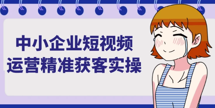 [短视频/获客] 中小企业短视频运营精准获客实操（2.4G）