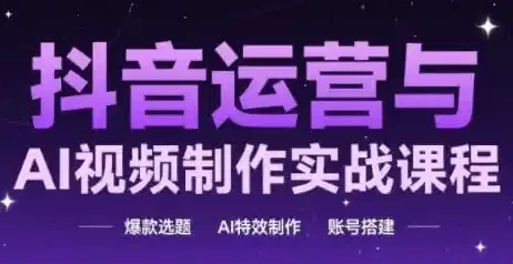 [AI/抖音] 抖音运营与AI视频制作实战课程（2.3G）