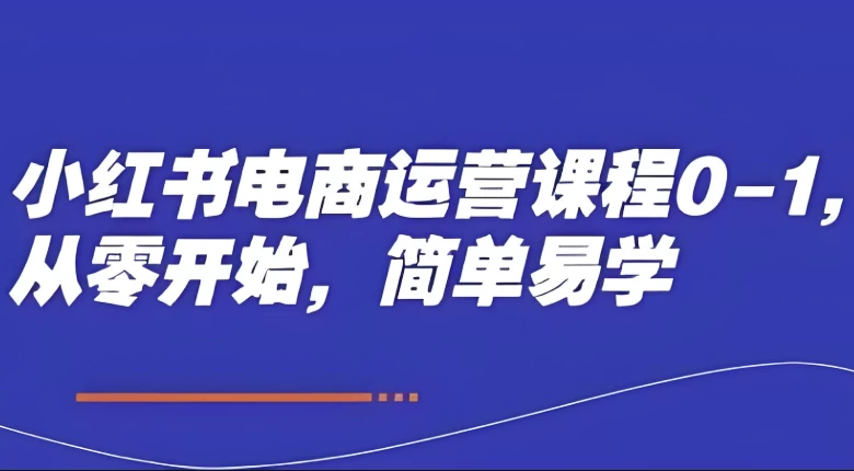 [小红书/电商] 小红书电商运营课程0-1，从零开始，简单易学（1.9G）