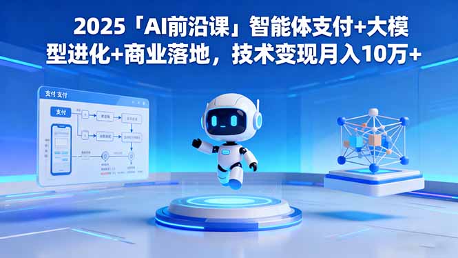 2025「AI前沿课」智能体支付+大模型进化+商业落地,技术变现月入10万+ 2025「AI前沿课」智能体支付+大模型进化+商业落地,技术变现月入10万+