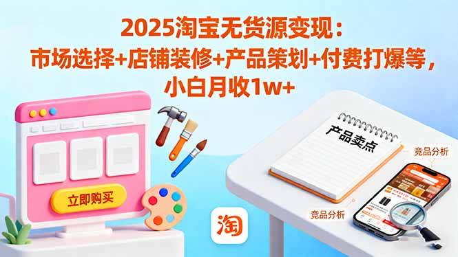 2025淘宝无货源变现:市场选择+店铺装修+产品策划+付费打爆等 小白月收1w+ 2025淘宝无货源变现:市场选择+店铺装修+产品策划+付费打爆等 小白月收1w+