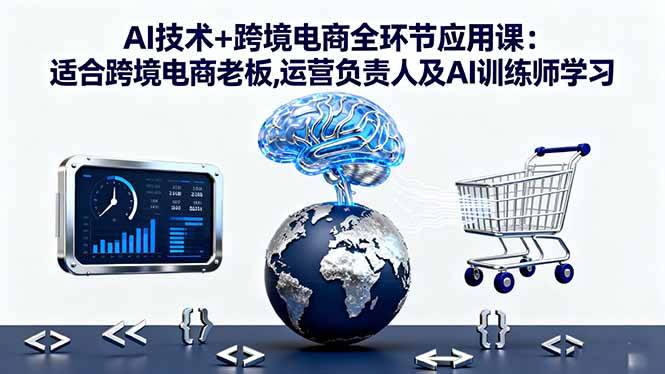 AI技术+跨境电商全环节应用课:适合跨境电商老板,运营负责人及AI训练师学习 AI技术+跨境电商全环节应用课:适合跨境电商老板,运营负责人及AI训练师学习
