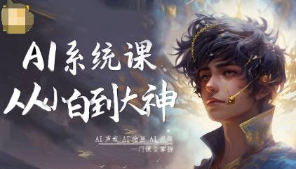 AI系统课程,从小白到大神系统学AI,AI声音-AI绘画-AI视频一门课全掌握 AI系统课程,从小白到大神系统学AI,AI声音-AI绘画-AI视频一门课全掌握