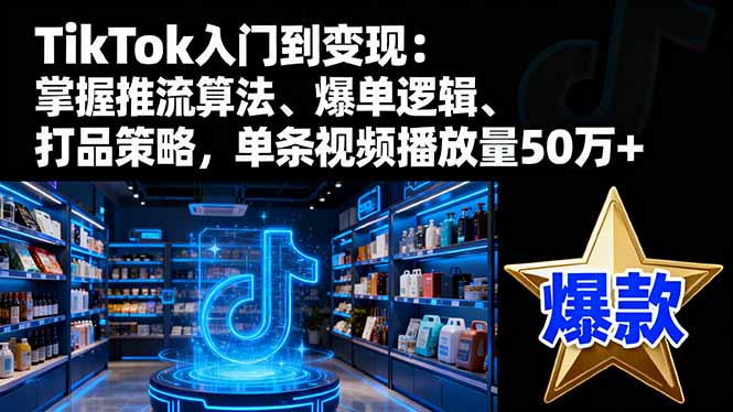 TikTok入门到变现:掌握推流算法、爆单逻辑、打品策略,单条视频播放量50w TikTok入门到变现:掌握推流算法、爆单逻辑、打品策略,单条视频播放量50w