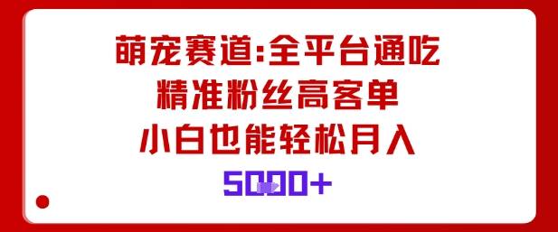 萌宠赛道,全平台通吃,精准粉丝高客单,小白也能轻松月入5k 萌宠赛道,全平台通吃,精准粉丝高客单,小白也能轻松月入5k