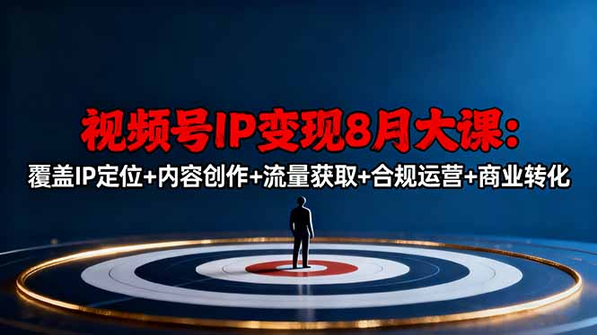 视频号IP变现8月大课,覆盖IP定位+内容创作+流量获取+合规运营+商业转化 视频号IP变现8月大课,覆盖IP定位+内容创作+流量获取+合规运营+商业转化