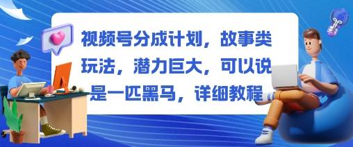 视频号分成计划,故事类玩法,潜力巨大,可以说是一匹黑马,详细教程 视频号分成计划,故事类玩法,潜力巨大,可以说是一匹黑马,详细教程